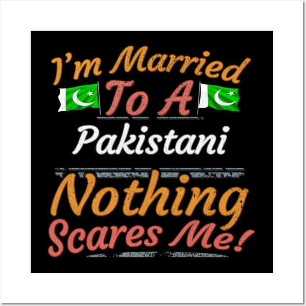 I'm Married To A Pakistani Nothing Scares Me - Gift for Pakistani From Pakistan Asia,Southern Asia, Wall Art by Country Flags